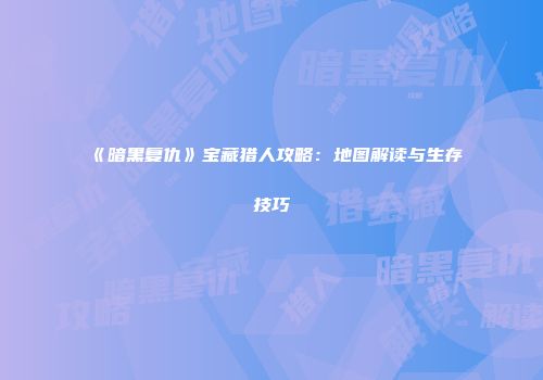 《暗黑复仇》宝藏猎人攻略：地图解读与生存技巧