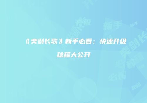 《奕剑长歌》新手必看：快速升级秘籍大公开