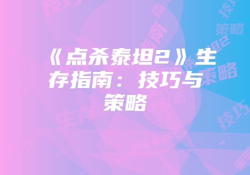 《点杀泰坦2》生存指南：技巧与策略
