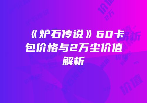 《炉石传说》60卡包价格与2万尘价值解析