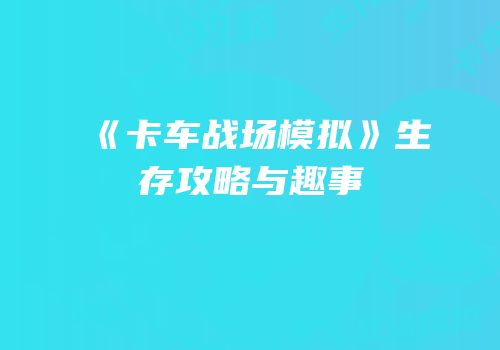 《卡车战场模拟》生存攻略与趣事
