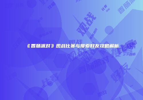 《香肠派对》观战比赛与搜索好友攻略解析