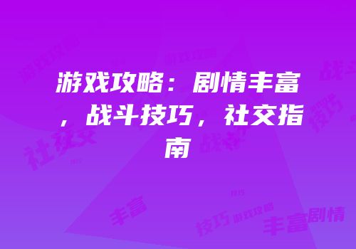 游戏攻略：剧情丰富，战斗技巧，社交指南