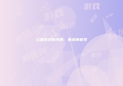 江湖游戏新风尚：重拾侠客梦