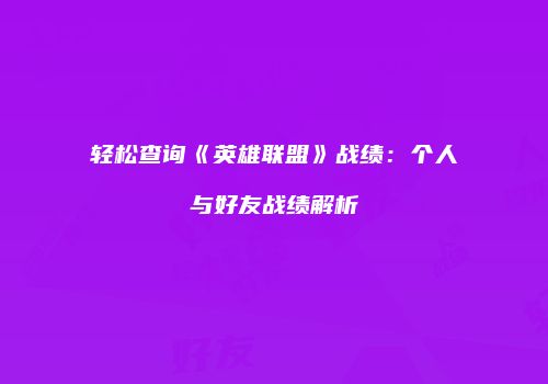 轻松查询《英雄联盟》战绩：个人与好友战绩解析