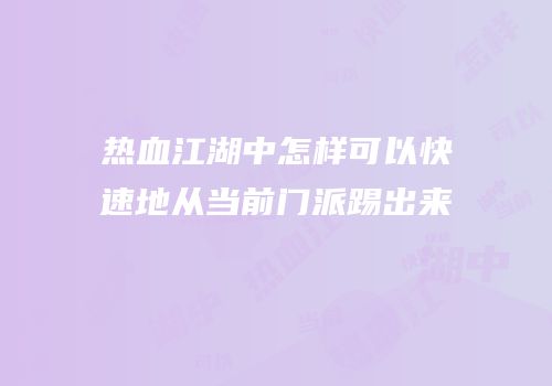 热血江湖中怎样可以快速地从当前门派踢出来