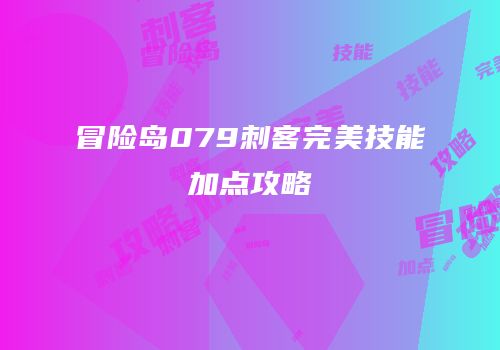 冒险岛079刺客完美技能加点攻略