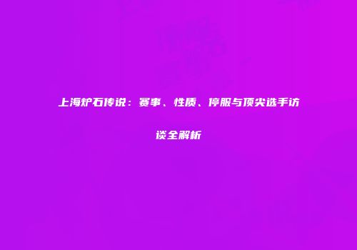 上海炉石传说：赛事、性质、停服与顶尖选手访谈全解析