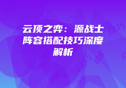 云顶之弈：源战士阵容搭配技巧深度解析
