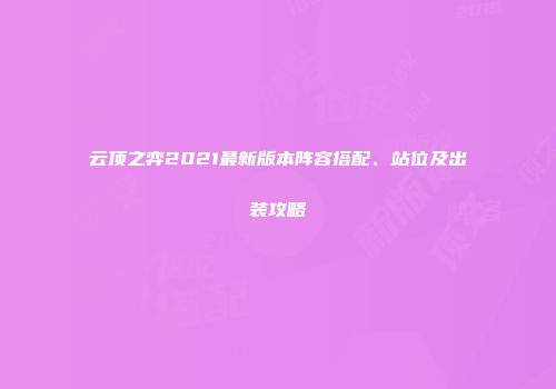 云顶之弈2021最新版本阵容搭配、站位及出装攻略