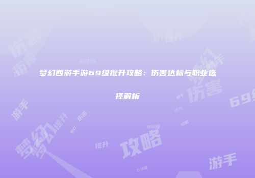 梦幻西游手游69级提升攻略：伤害达标与职业选择解析