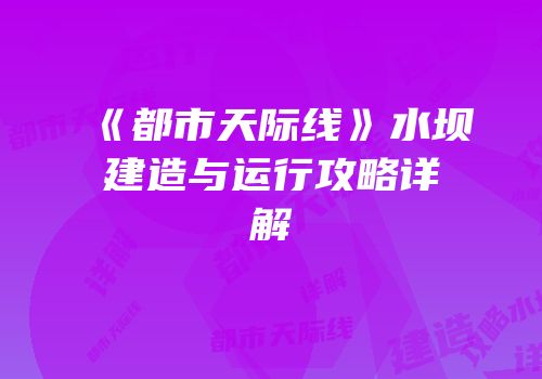 《都市天际线》水坝建造与运行攻略详解