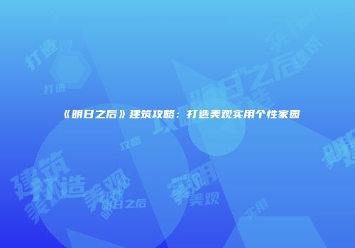 《明日之后》建筑攻略：打造美观实用个性家园