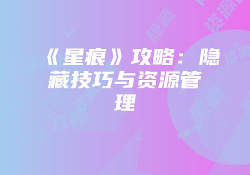 《星痕》攻略：隐藏技巧与资源管理