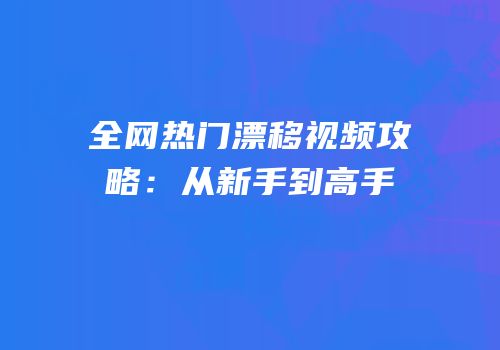 全网热门漂移视频攻略：从新手到高手