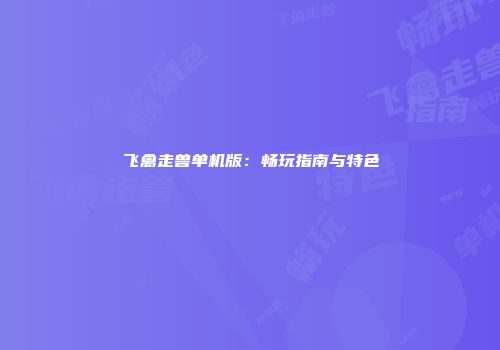 飞禽走兽单机版：畅玩指南与特色