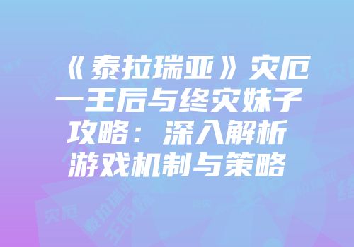 《泰拉瑞亚》灾厄一王后与终灾妹子攻略：深入解析游戏机制与策略