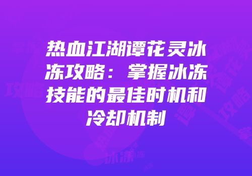 热血江湖谭花灵冰冻攻略：掌握冰冻技能的最佳时机和冷却机制