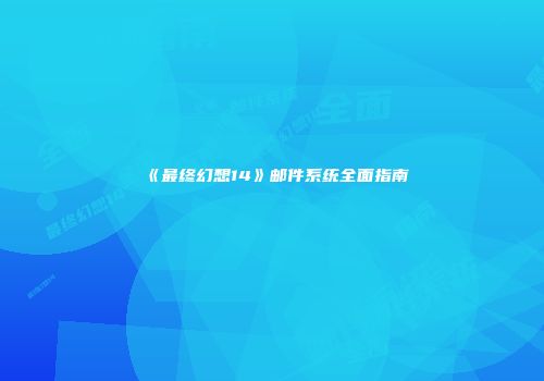 《最终幻想14》邮件系统全面指南