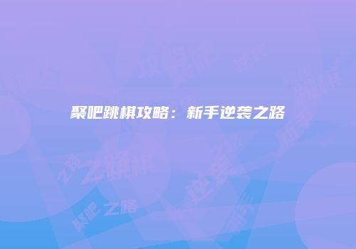 聚吧跳棋攻略：新手逆袭之路