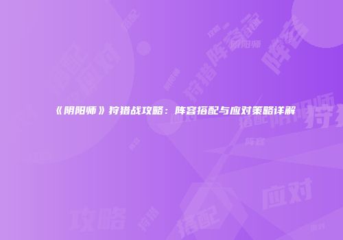 《阴阳师》狩猎战攻略：阵容搭配与应对策略详解
