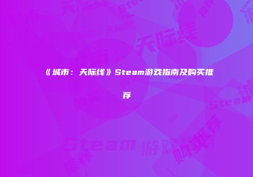《城市：天际线》Steam游戏指南及购买推荐