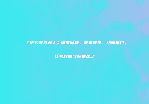 《地下城与勇士》深度解析：故事背景、动画角色、任务攻略与装备改动