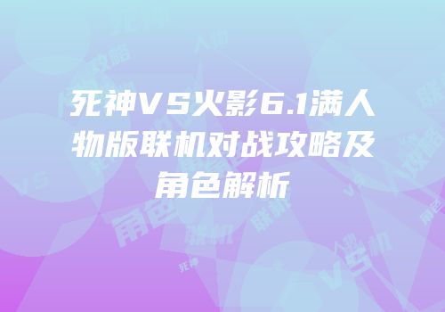 死神VS火影6.1满人物版联机对战攻略及角色解析