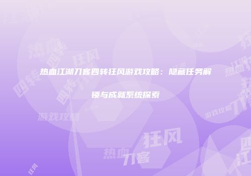 热血江湖刀客四转狂风游戏攻略：隐藏任务解锁与成就系统探索