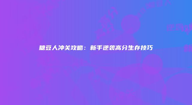 糖豆人冲关攻略：新手逆袭高分生存技巧