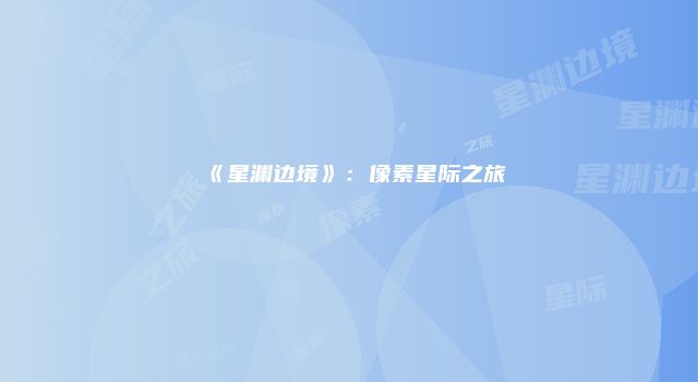 《星渊边境》：像素星际之旅