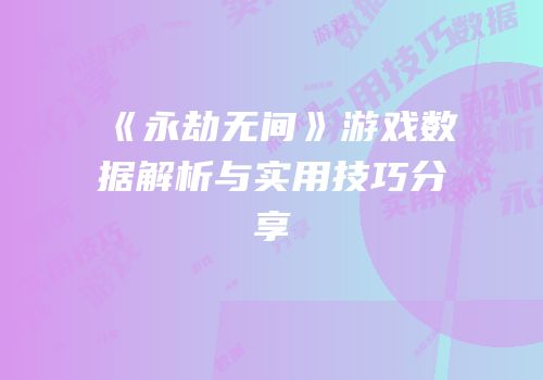《永劫无间》游戏数据解析与实用技巧分享
