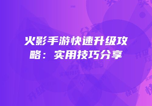 火影手游快速升级攻略：实用技巧分享