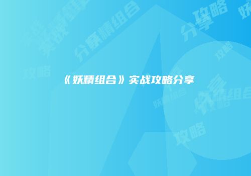 《妖精组合》实战攻略分享