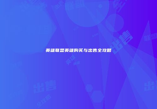 英雄联盟英雄购买与出售全攻略