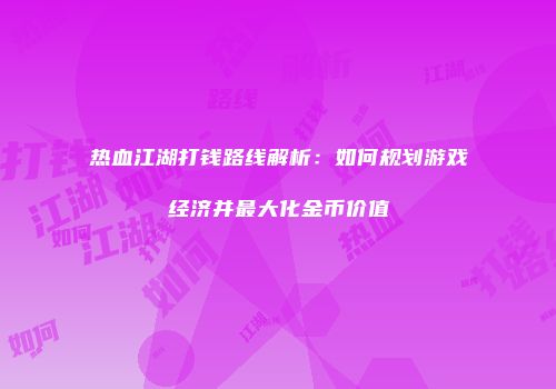 热血江湖打钱路线解析：如何规划游戏经济并最大化金币价值