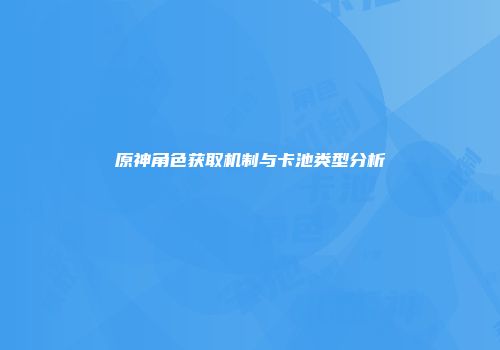原神角色获取机制与卡池类型分析