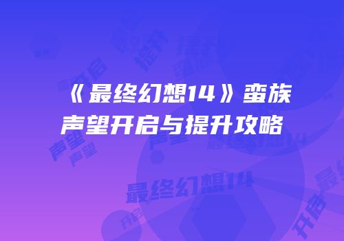 《最终幻想14》蛮族声望开启与提升攻略