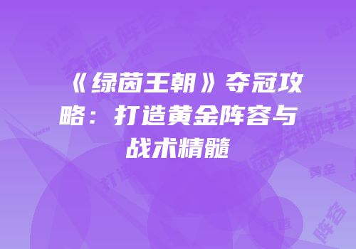 《绿茵王朝》夺冠攻略：打造黄金阵容与战术精髓
