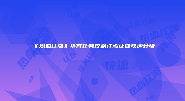 《热血江湖》小香任务攻略详解让你快速升级