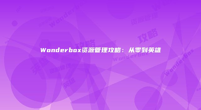 Wonderbox资源管理攻略：从零到英雄
