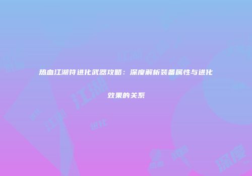 热血江湖符进化武器攻略：深度解析装备属性与进化效果的关系