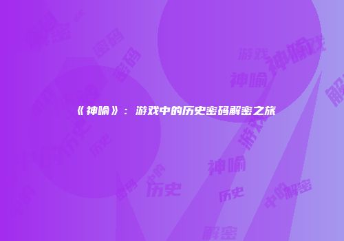 《神喻》：游戏中的历史密码解密之旅
