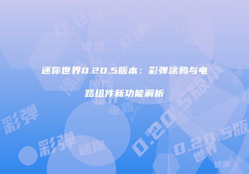迷你世界0.20.5版本：彩弹涂鸦与电路组件新功能解析
