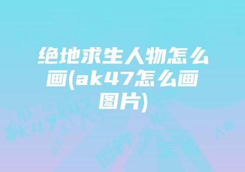 绝地求生人物怎么画(ak47怎么画图片)