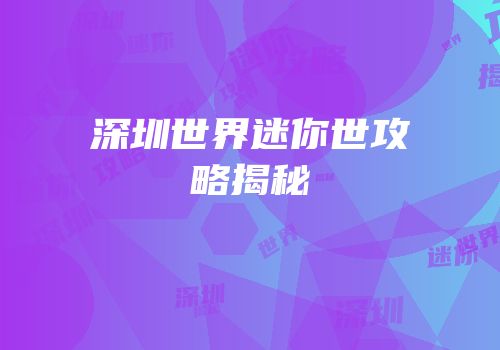 深圳世界迷你世攻略揭秘