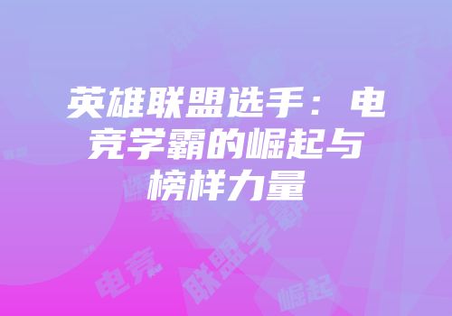 英雄联盟选手：电竞学霸的崛起与榜样力量