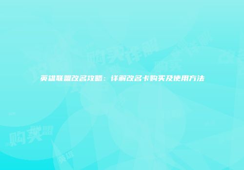 英雄联盟改名攻略：详解改名卡购买及使用方法