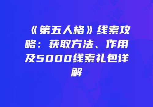 《第五人格》线索攻略：获取方法、作用及5000线索礼包详解