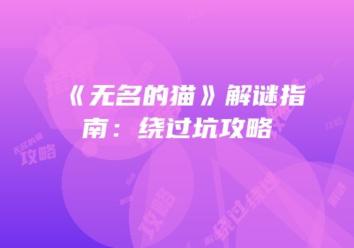 《无名的猫》解谜指南：绕过坑攻略